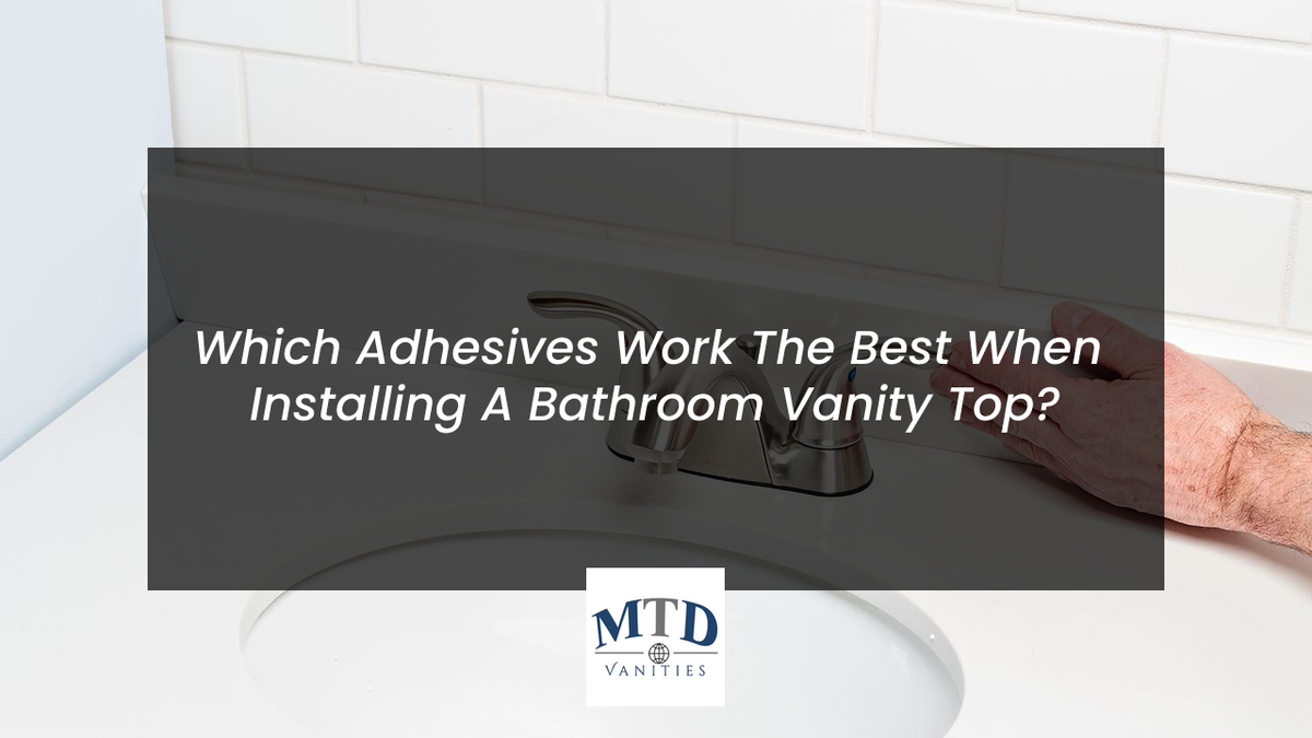 Which Adhesives Work The Best When Installing A Bathroom Vanity Top